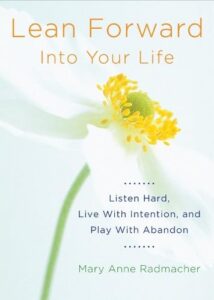 Lean Forward Into Your Life: Listen Hard, Live with Intention, and Play with Abandon